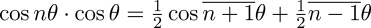 \cos n\theta\cdot\cos\theta = \frac{1}{2}\cos \overline{n+1}\theta +\frac{1}{2}\overline{n-1}\theta