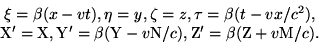 \begin{displaymath}\begin{array}{c} \xi = \beta(x-vt), \eta=y, \zeta=z, \tau=\be... ...v{\rm N}/c), {\rm Z}'=\beta({\rm Z}+v{\rm M}/c).\ \end{array}\end{displaymath}