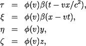 \begin{eqnarray*} \tau & = & \phi(v)\beta(t-vx/c^2), \ \xi & = & \phi(v)\beta(x-vt), \ \eta & = & \phi(v)y, \ \zeta & = & \phi(v)z, \ \end{eqnarray*}