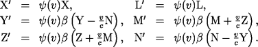 \[ \begin{array}{cclccl} {\rm X'} & = & \psi(v){\rm X}, & {\rm L'} & = & \psi(v){\rm L}, \ {\rm Y'} & = & \psi(v)\beta\left({\rm Y}-\frac{v}{c}{\rm N}\right), & {\rm M'} & = & \psi(v)\beta\left({\rm M}+\frac{v}{c}{\rm Z}\right), \ {\rm Z'} & = & \psi(v)\beta\left({\rm Z}+\frac{v}{c}{\rm M}\right), & {\rm N'} & = & \psi(v)\beta\left({\rm N}-\frac{v}{c}{\rm Y}\right). \ \end{array} \]