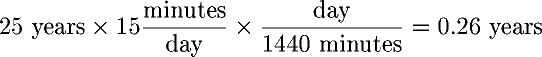 25 years  15 minutes/day  day/(1440 minutes) = 0.26 years